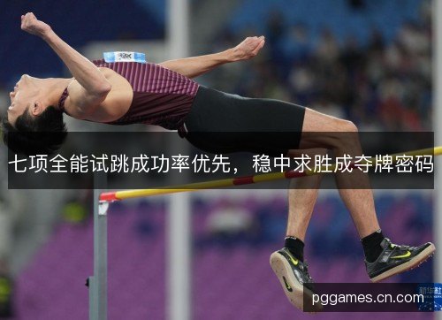 七项全能试跳成功率优先，稳中求胜成夺牌密码